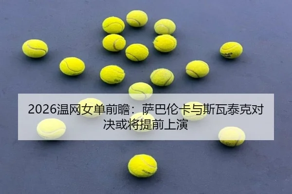2026温网女单前瞻：萨巴伦卡与斯瓦泰克对决或将提前上演